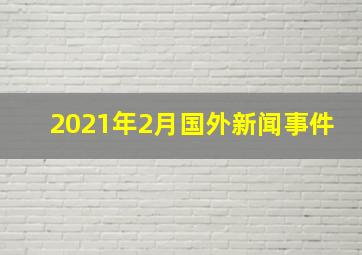 2021年2月国外新闻事件