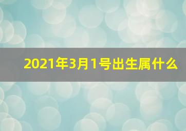 2021年3月1号出生属什么