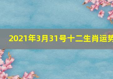 2021年3月31号十二生肖运势