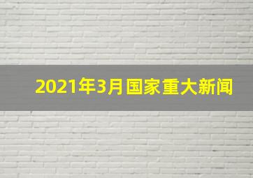 2021年3月国家重大新闻