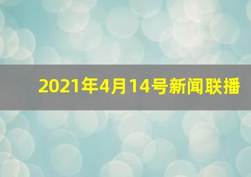 2021年4月14号新闻联播