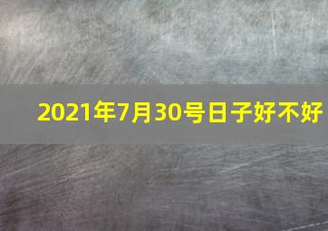 2021年7月30号日子好不好