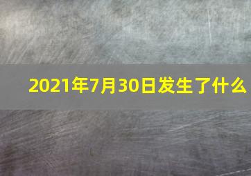 2021年7月30日发生了什么