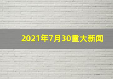 2021年7月30重大新闻