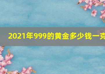 2021年999的黄金多少钱一克