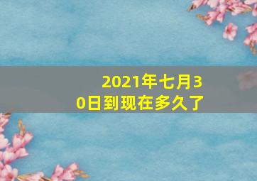 2021年七月30日到现在多久了