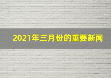 2021年三月份的重要新闻