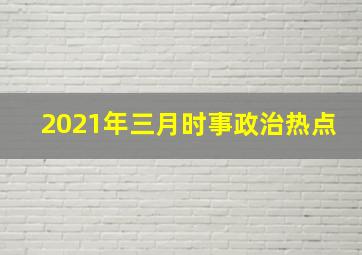 2021年三月时事政治热点