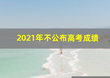 2021年不公布高考成绩