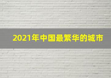 2021年中国最繁华的城市