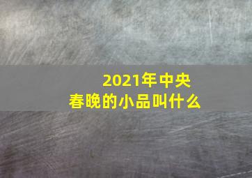 2021年中央春晚的小品叫什么