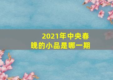 2021年中央春晚的小品是哪一期