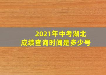 2021年中考湖北成绩查询时间是多少号