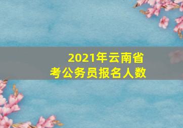 2021年云南省考公务员报名人数