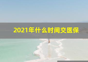 2021年什么时间交医保