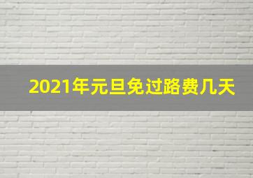 2021年元旦免过路费几天