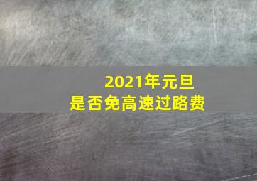 2021年元旦是否免高速过路费