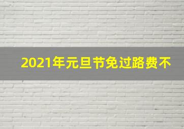 2021年元旦节免过路费不