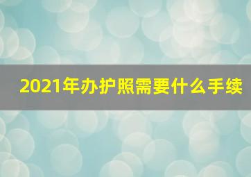 2021年办护照需要什么手续