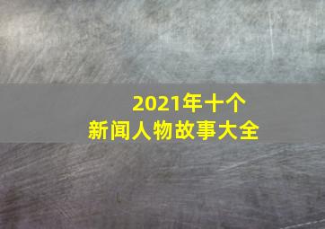 2021年十个新闻人物故事大全