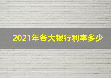 2021年各大银行利率多少