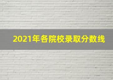 2021年各院校录取分数线