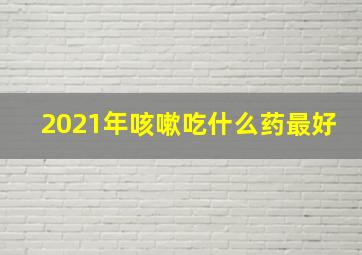 2021年咳嗽吃什么药最好