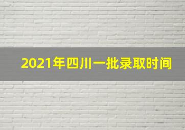 2021年四川一批录取时间