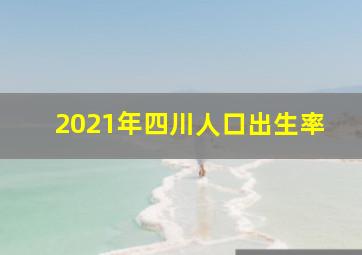 2021年四川人口出生率