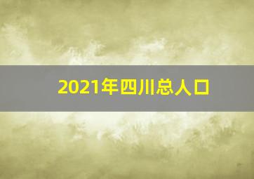 2021年四川总人口