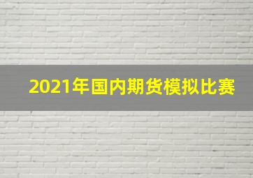 2021年国内期货模拟比赛