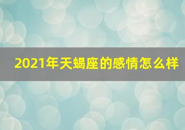 2021年天蝎座的感情怎么样