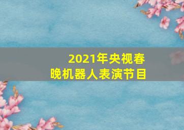 2021年央视春晚机器人表演节目