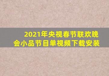 2021年央视春节联欢晚会小品节目单视频下载安装