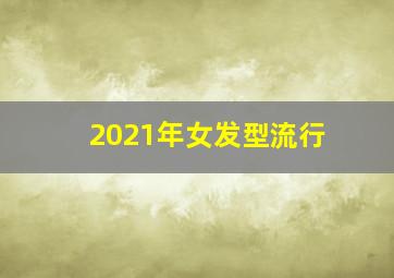 2021年女发型流行