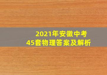 2021年安徽中考45套物理答案及解析