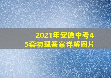 2021年安徽中考45套物理答案详解图片