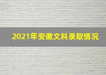 2021年安徽文科录取情况