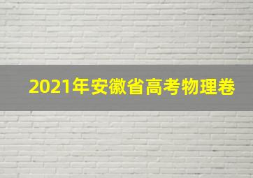 2021年安徽省高考物理卷