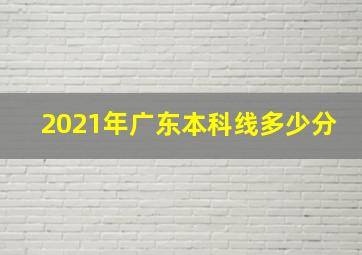 2021年广东本科线多少分