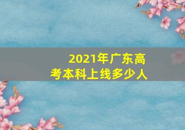 2021年广东高考本科上线多少人