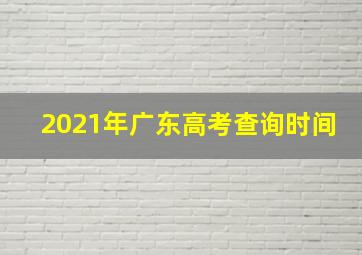 2021年广东高考查询时间