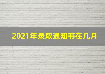 2021年录取通知书在几月