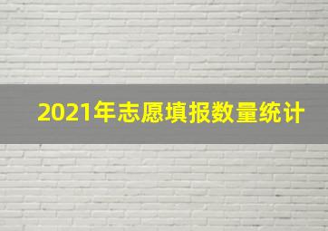 2021年志愿填报数量统计