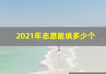 2021年志愿能填多少个