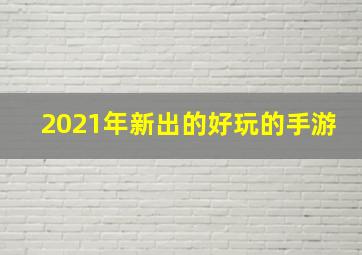 2021年新出的好玩的手游