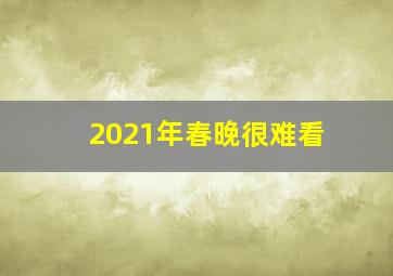 2021年春晚很难看