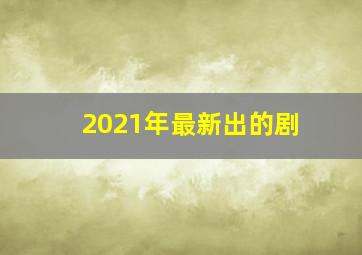 2021年最新出的剧