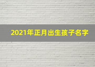 2021年正月出生孩子名字