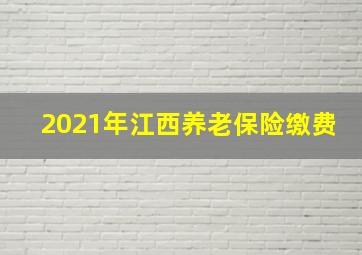 2021年江西养老保险缴费